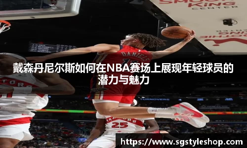 戴森丹尼尔斯如何在NBA赛场上展现年轻球员的潜力与魅力