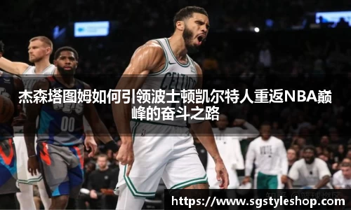 杰森塔图姆如何引领波士顿凯尔特人重返NBA巅峰的奋斗之路
