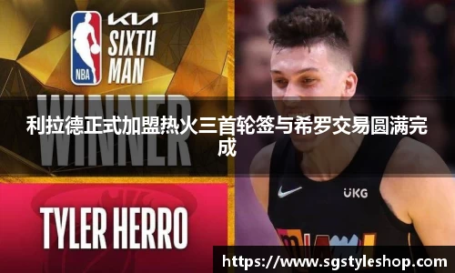 利拉德正式加盟热火三首轮签与希罗交易圆满完成